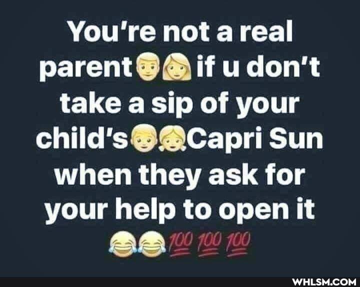 You're not a real parent if u don't take a sip of your
Sun when they ask for your help to open it