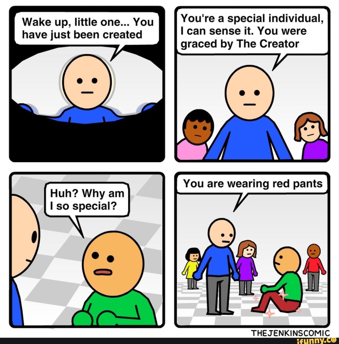 Wake up, little one... You You're a special individual,
have just been created I can sense it. You were
graced by The Creator