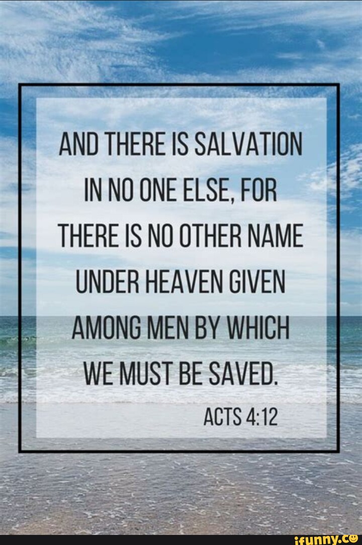 And There Is Salvation In No One Else For There Is No Other Name Under Heaven Given Among Men By Which We Must Be Saved Acts