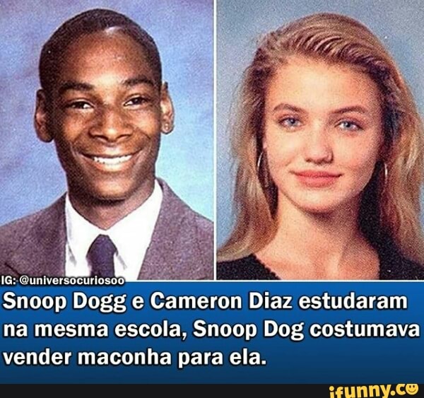 ENC Diaz estudaram
na mesma escola, Snoop Dog costumava
vender maconha para ela.