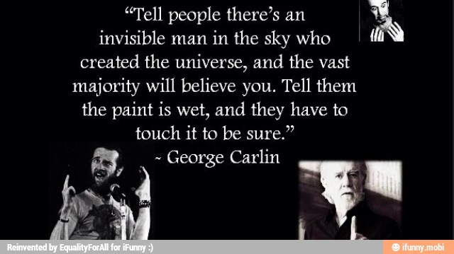 majority will believe you. Tell them
the paint is wet, and they have to
touch it to be sure."
3, George Carlin
