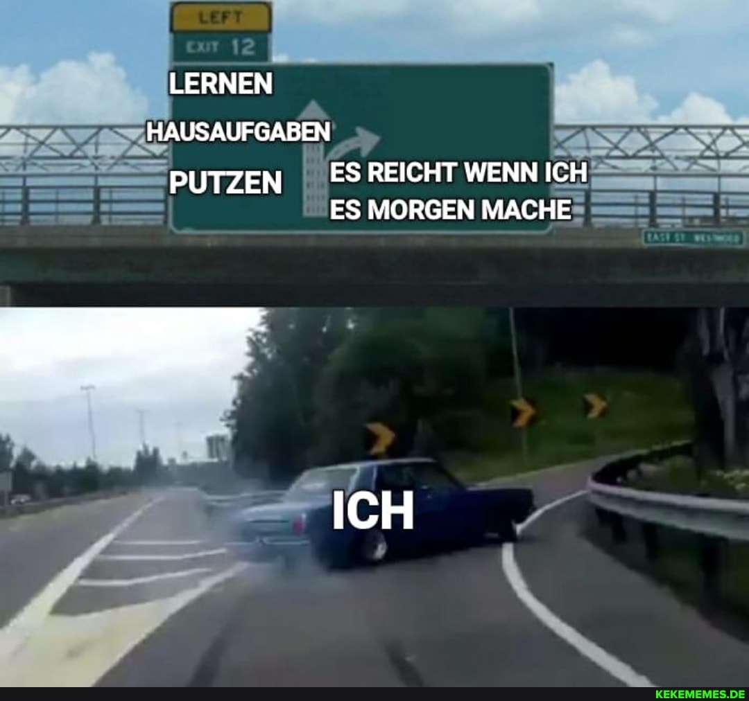 LERNEN
HAUSAUFGABEN
PUTZEN ES REICHT WENN ICH ES MORGEN MACHE
ICH