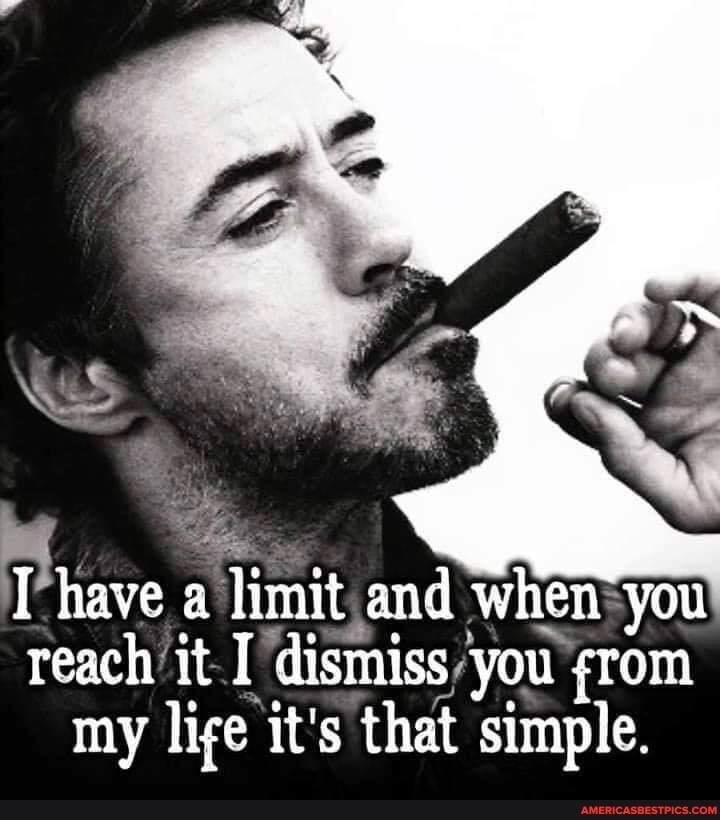 have a limit and when you reach it I dismiss you rom my lige it's that simple.