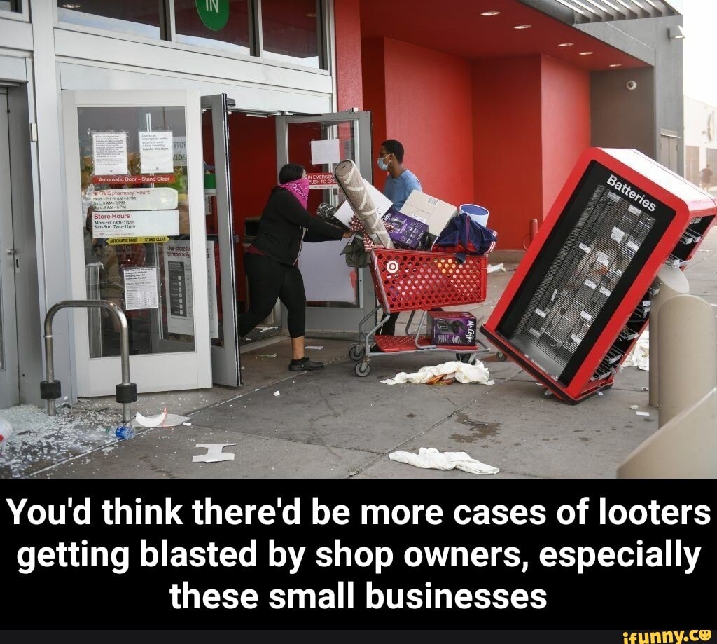 You'd think there'd be more cases of looters
getting blasted by shop owners, especially
these small businesses - You'd think there'd be more cases of looters getting blasted by shop owners, especially these small businesses