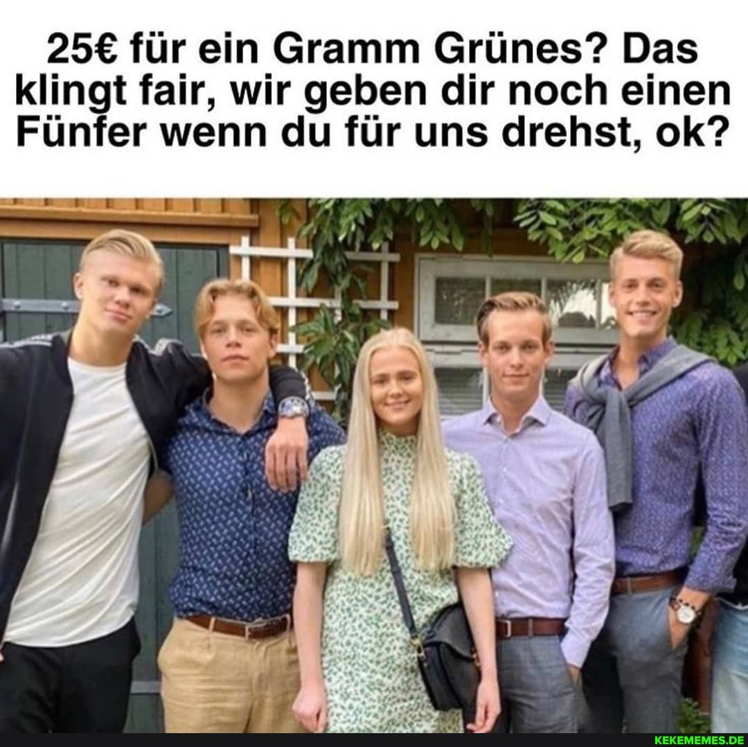 258 für ein Gramm Grünes? Das klingt fair, wir geben dir noch einen
Fünfer wenn du für uns drehst, ok?
