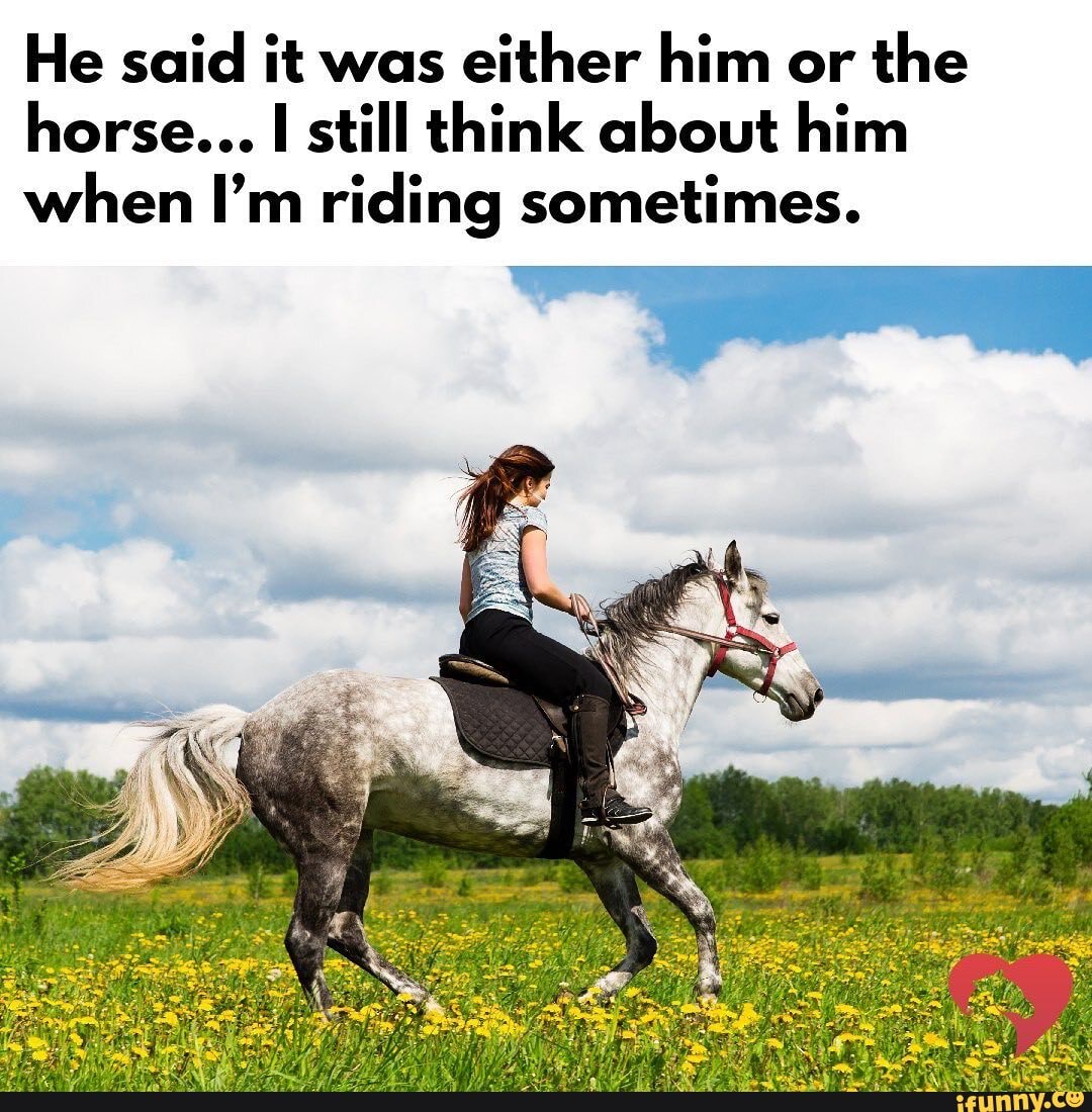 He said it was either him or the horse... still think about him when I