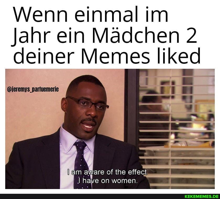 Wenn einmal im
Jahr ein Madchen 2 deiner Memes liked
@jeremys_parfuemerie
am aware of the effect have on women