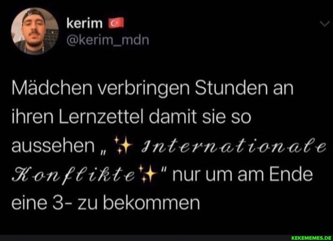 kerim
man
Mädchen verbringen Stunden an ihren Lernzettel damit sie so aussehen /nternalionale
Konftikte't" nur um am Ende eine 3- zu bekommen