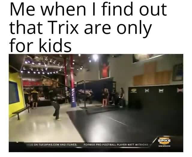 Silly rabbit, Trix are for kids - Me when find out that Trix are only
