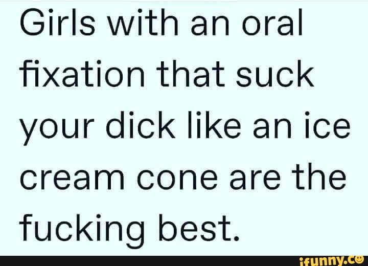 Girls With An Oral Fixation That Suck Your Dick Like An Ice Cream Cone Are The Fucking Best 4593