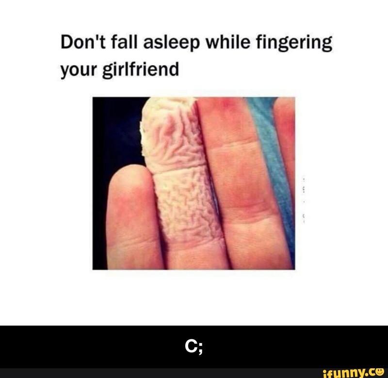 Don't fall asleep while fingering your girlfriend - C.