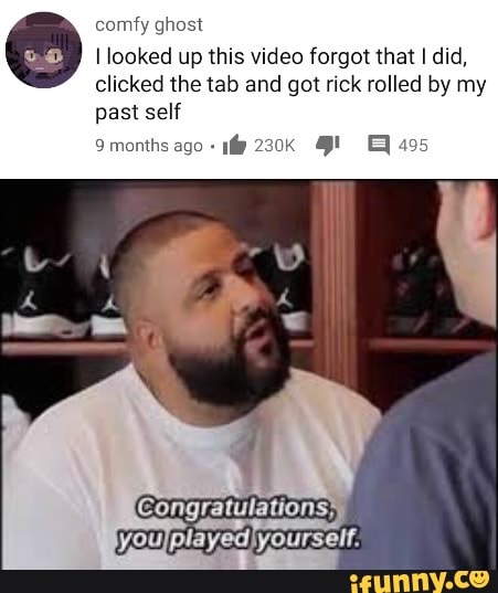 comfy ghost
looked up this video forgot that I did, clicked the tab and got rick rolled by my past self
9 months ago 230K E495
Congratulations,
