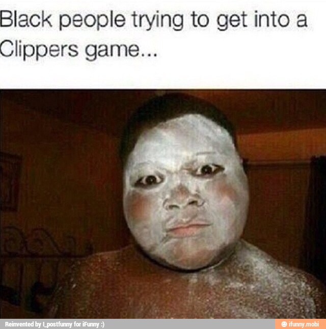Black people trying to get into a
lippers game...