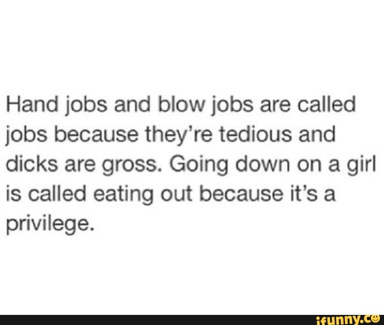 Hand jobs and blow jobs are called jobs because they