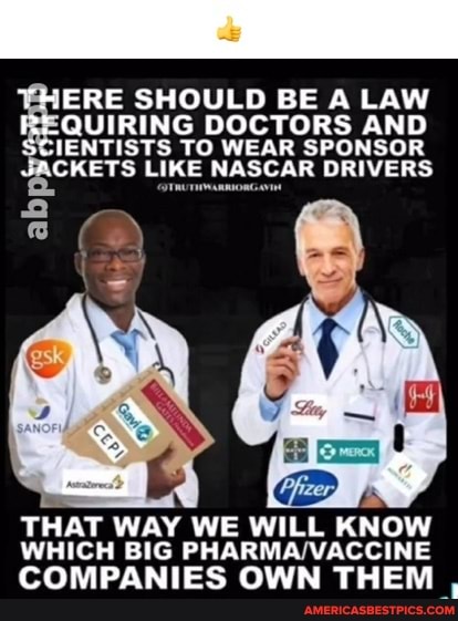 ERE SHOULD BE A LAW QUIRING DOCTORS AND SCIENTISTS TO WEAR SPONSOR CKETS LIKE NASCAR DRIVERS
THAT WAY WE WILL KNOW WHICH BIG
COMPANIES OWN THEM ,