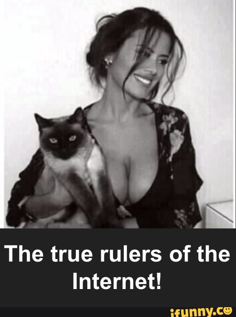 The true rulers of the
Internet!