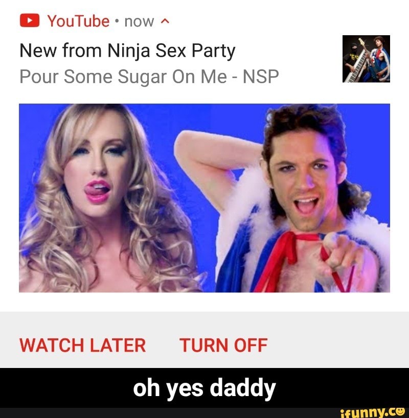 Ii Youtube Now New From Ninja Sex Party Pour Some Sugar On Me Nsp Watch Later Turn Off Oh Yes Daddy Oh Yes Daddy Ifunny ifunny