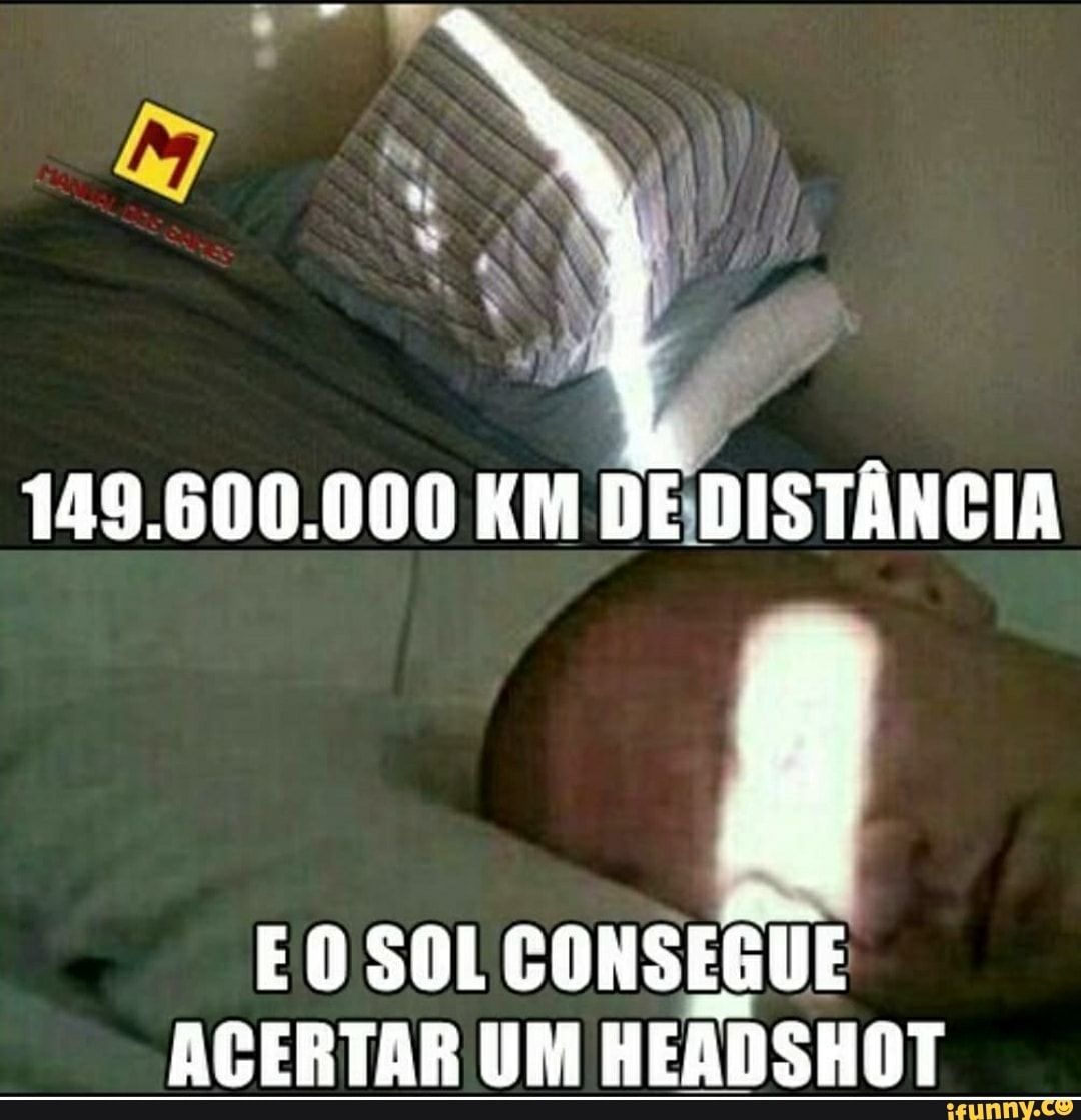 149.600.000 KM DE DISTÂNCIA
SOL CONSEGUE ACERTAR UM HEADSHOT