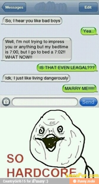 Messages [E
(So, I hear you like bad boys)
(read
(Well, tm not trying to
impress)
you or anything but my bedtime
WHAT NOW!
As THAT EVEN
LEAGAL??2)
Idk,
I just like living dangerously
(marry CEM