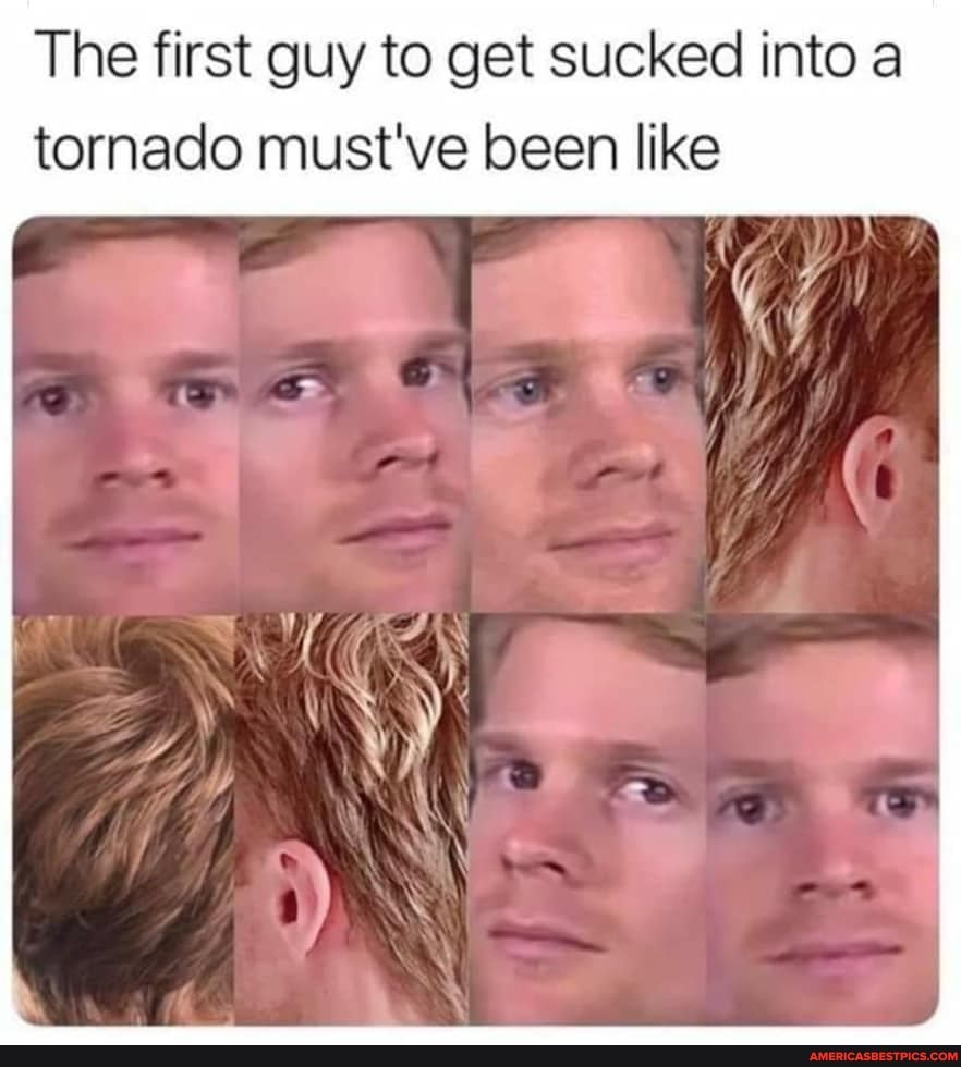The first guy to get sucked into a
tornado must've been like