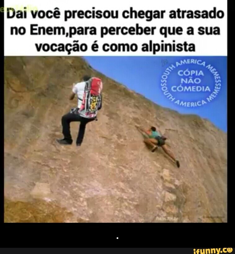 Dai você precisou chegar atrasado
no Enem,para perceber que a sua
vocação é como alpinista - .