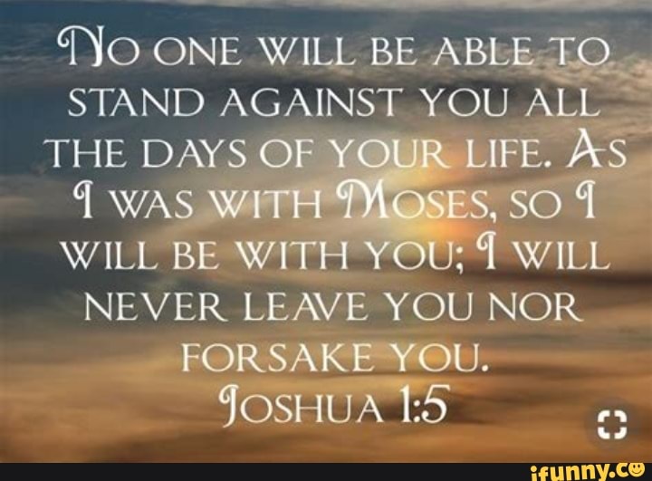 ONE WILL BE ABLE TO STAND AGAINST YOU ALL THE DAYS OF YOUR YOUR LIFE ...