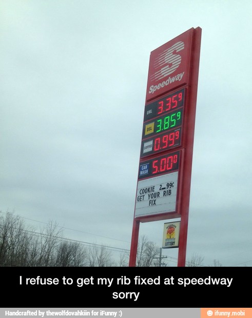I refuse to get my rib fixed at speedway
sorry - I refuse to get my rib fixed at speedway sorry