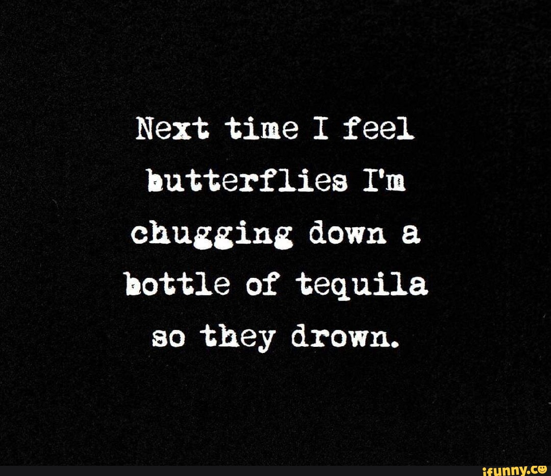 Next time I feel butterflies I'm chugging down a bottle of tequila so