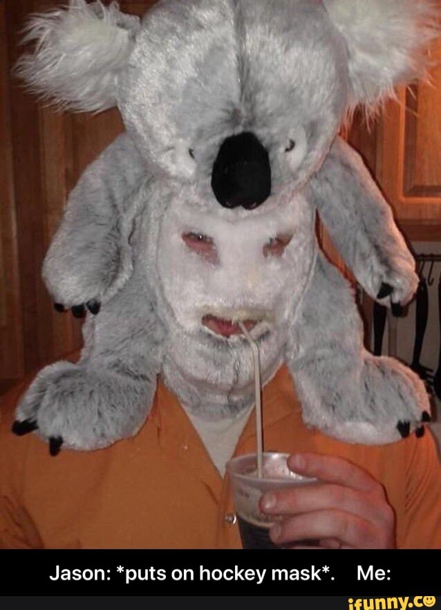Jason: *puts on hockey mask*. Me: - Jason: *puts on hockey mask*. Me: