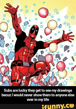 Subs me lucky theyget to see myduwings
bmx I would never showlhem to anyonulse
ever in my m: - Subs are lucky they get to see my drawings becuz I would never show them to anyone else ever in my life