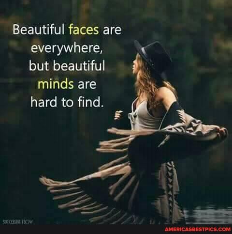 Beautiful faces are
everywhere, but beautiful minds are
hard to find.