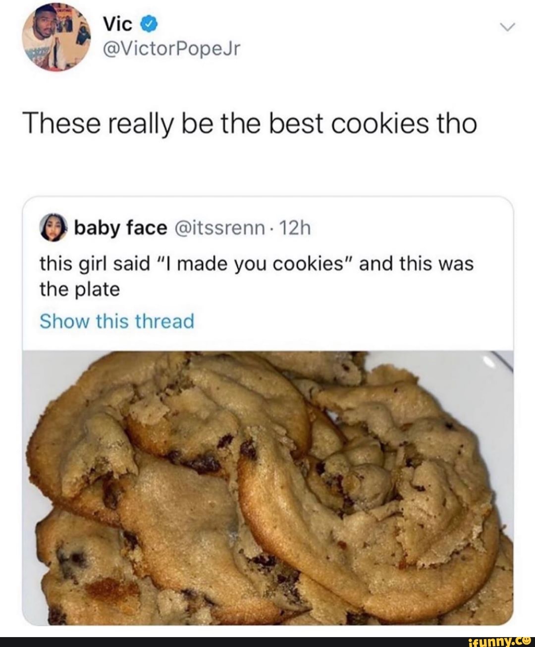 These really be the best cookies tho
O baby face Qitssrenn- 12h
this girl said "I made you cookies" and this was
the plate
Show this thread