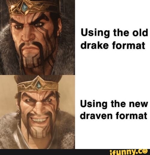 Using the old drake format Using the new draven format - iFunny