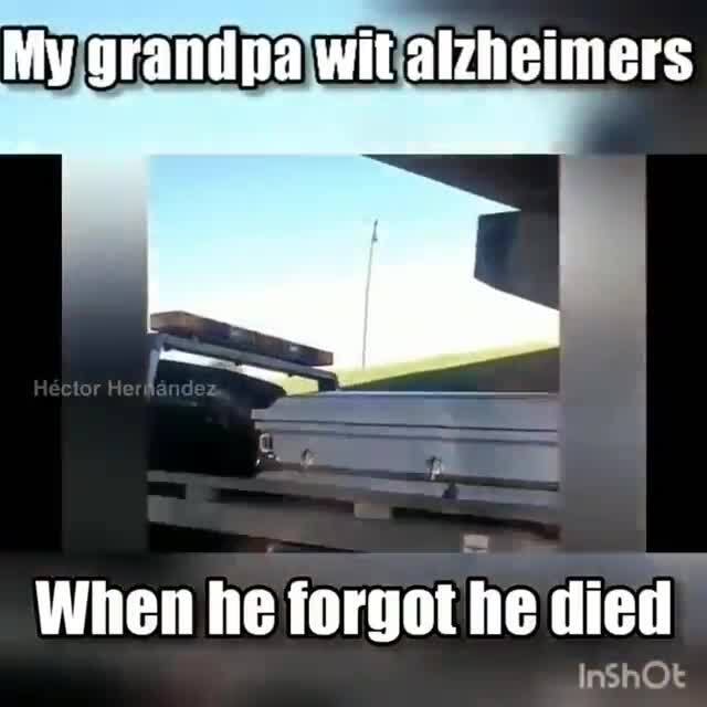 My Grandpa Wit Alzheimers F When He Forgot He Died Ifunny 