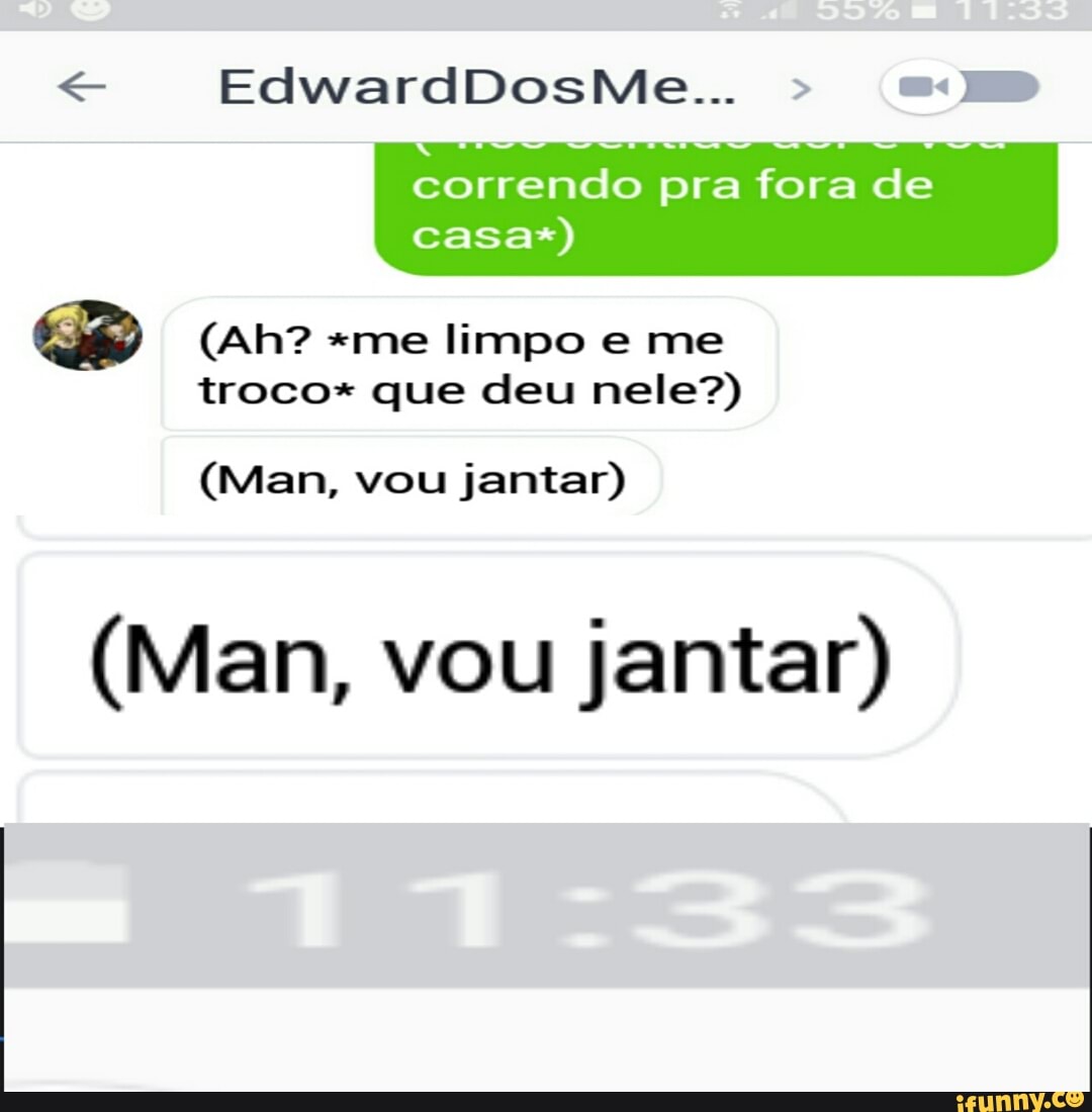 correndo pra fora de
troco* que deu nele?)
(Man, vou jantar)
