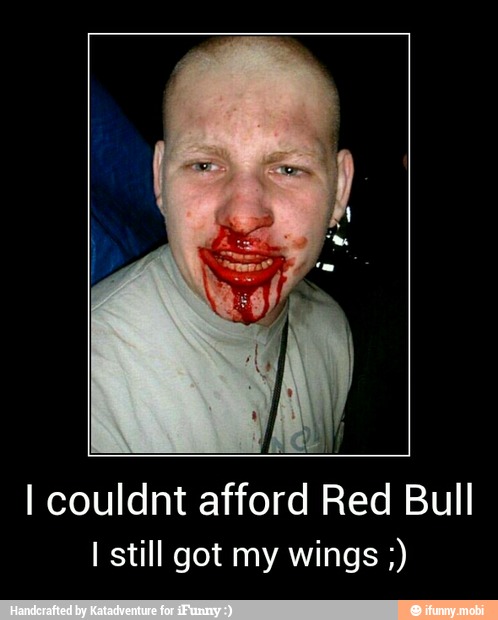 I couldnt afford Red Bull
I still got my wings - I couldnt afford Red Bull
I still got my wings ;)