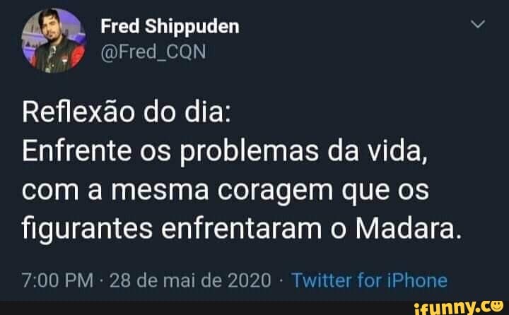 Reflexão do dia:
Enfrente os problemas da vida,
com a mesma coragem que os
figurantes enfrentaram o Madara.
7:00 PM
28 de mai de 2020 Twitter for iPhone