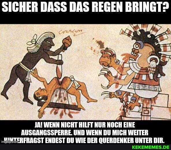 SICHER DASS DAS REGEN BRINGT?
JA! WENN NICHT HILFT NUR NOCH EINE AUSGANGSSPERBE. UND WENN DU MICH WEITER