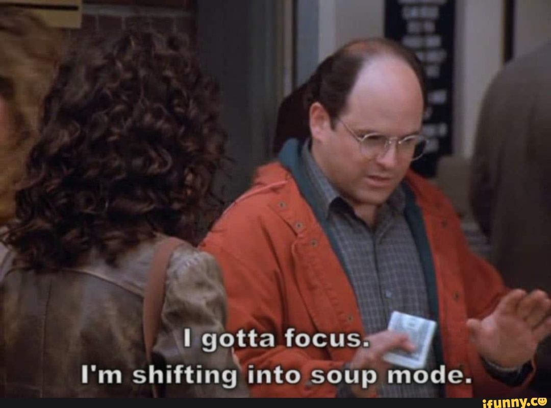 Gotta focus. I'm shifting into soup mode. mo iFunny