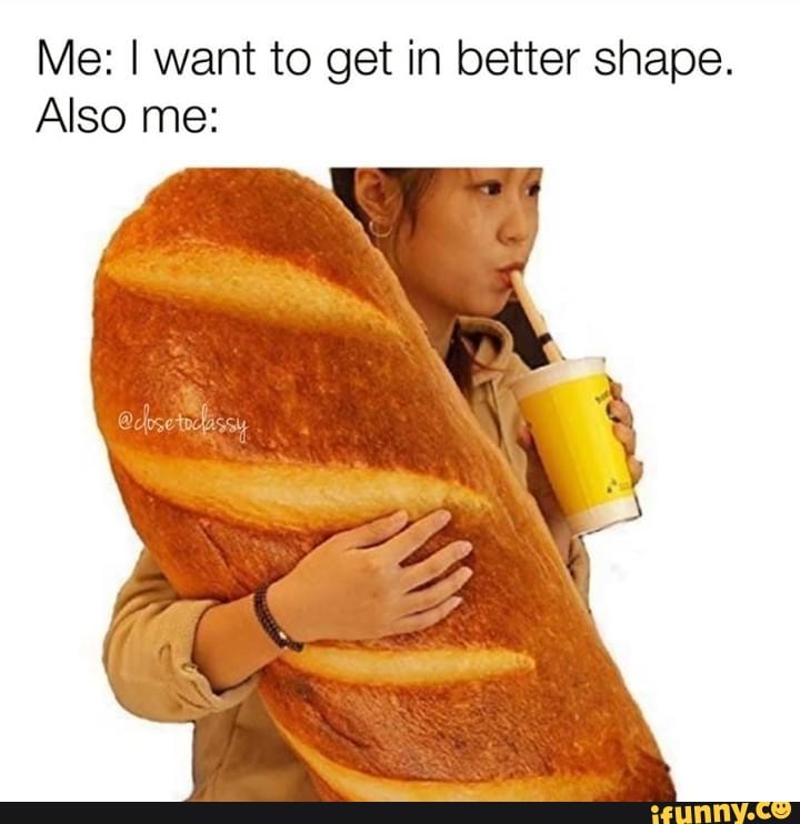 Me: I want to get in better shape.
Also me: