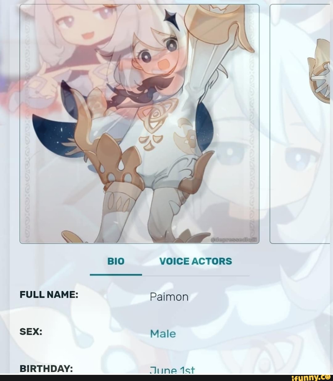 BIO VOICE ACTORS
FULL NAME: Paimon
SEX: Male
BIRTHDAY: Tune