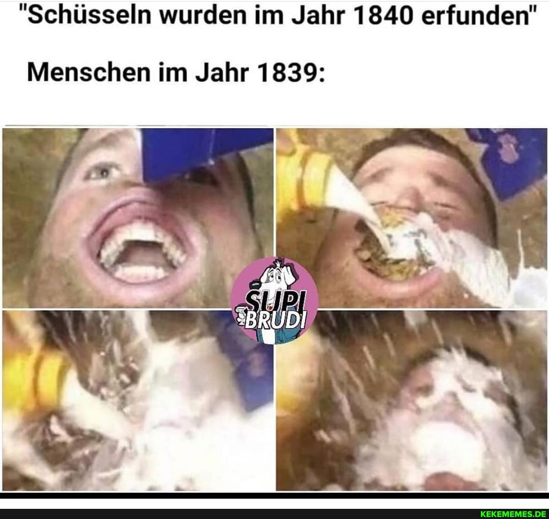 "Schüsseln wurden im Jahr 1840 erfunden"
Menschen im Jahr 1839: