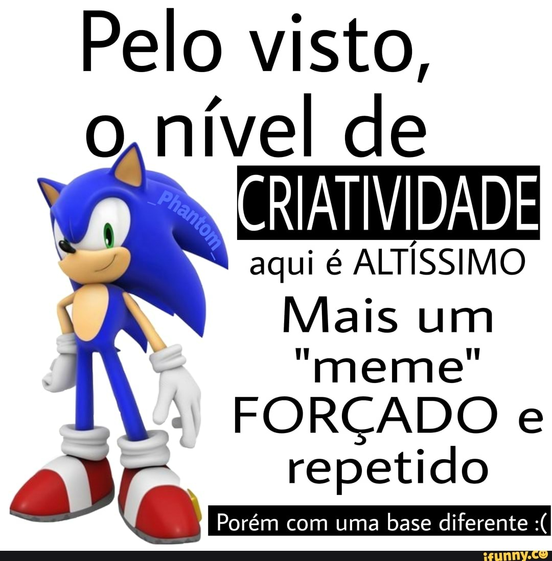 Pelo visto,
o, nível de
CRIATIVIDADE aqui é ALTÍSSIMO Mais um
"meme"
FORÇADO e repetido
Porém com uma base diferente