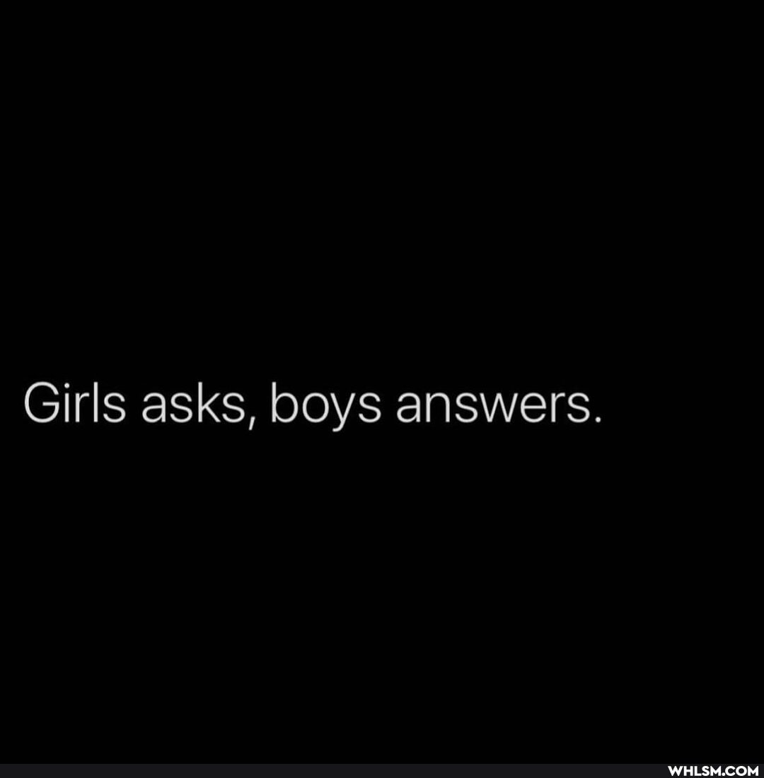 Girls asks, boys answers.