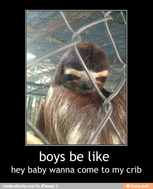 boys be like
hey baby wanna come to my crib - boys be like
hey baby wanna come to my crib