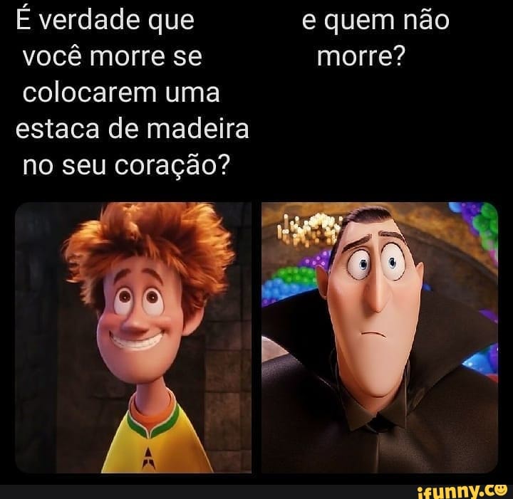 É verdade que e quem não você morre se morre? colocarem uma
estaca de madeira
no seu coração?
