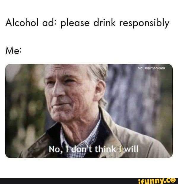 Alcohol ad: please drink responsibly Me: - iFunny