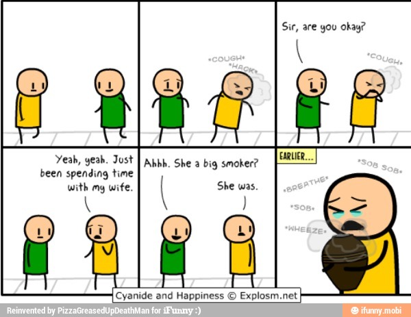 Yeah, yeah. Jost
I
Ahhh. She a big smoker?
been spending time
with mg wife
'Cyanide and Happiness
Explosm.net