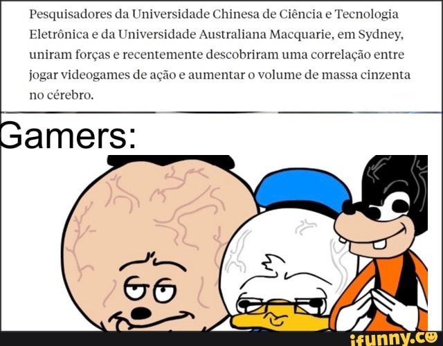 Pesquisadores
Pesquisaderes da Universidade Chinesa de Ciência e Tecnologia
Eletrônica e da Universidade Australiana Macquarie, em Sydney, uniram forças e recentemente descobriram uma correlação entre
a cinzenta
jogar videogames de ação e aumentar o volume de m cinzenta
no cérebro.
Gamers: