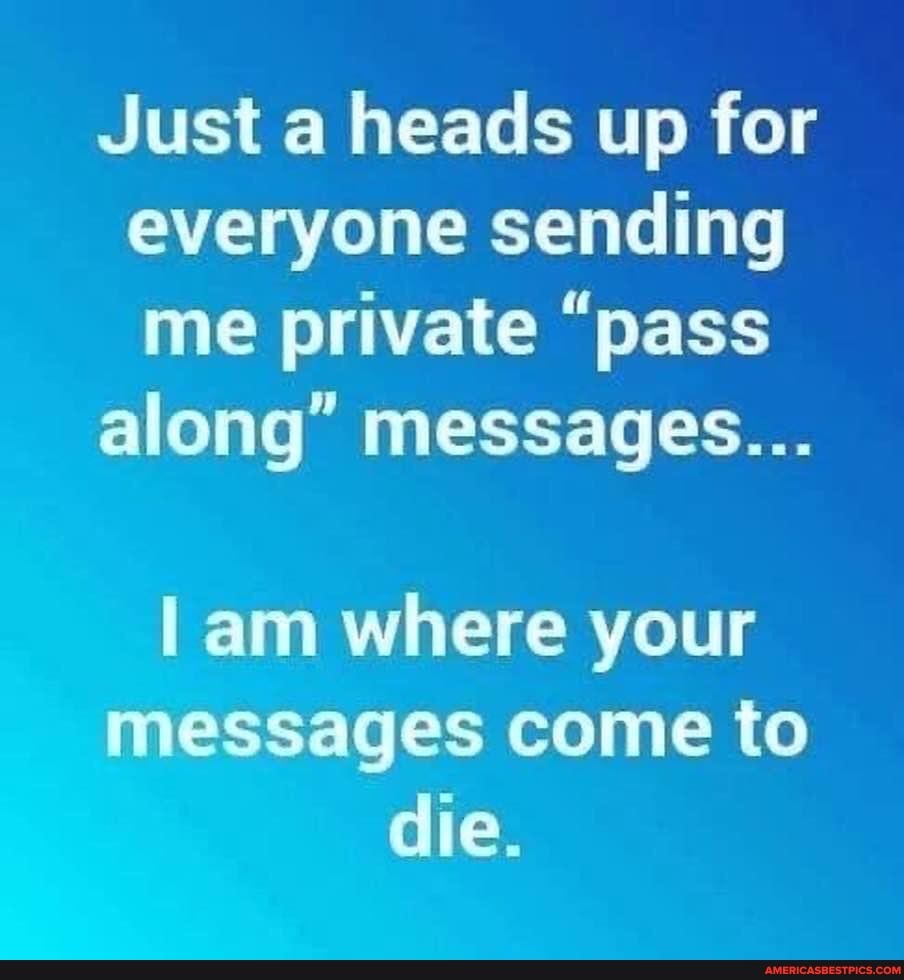 Just a heads up for everyone sending me private "pass
along" messages...
I am where your messages come to die.